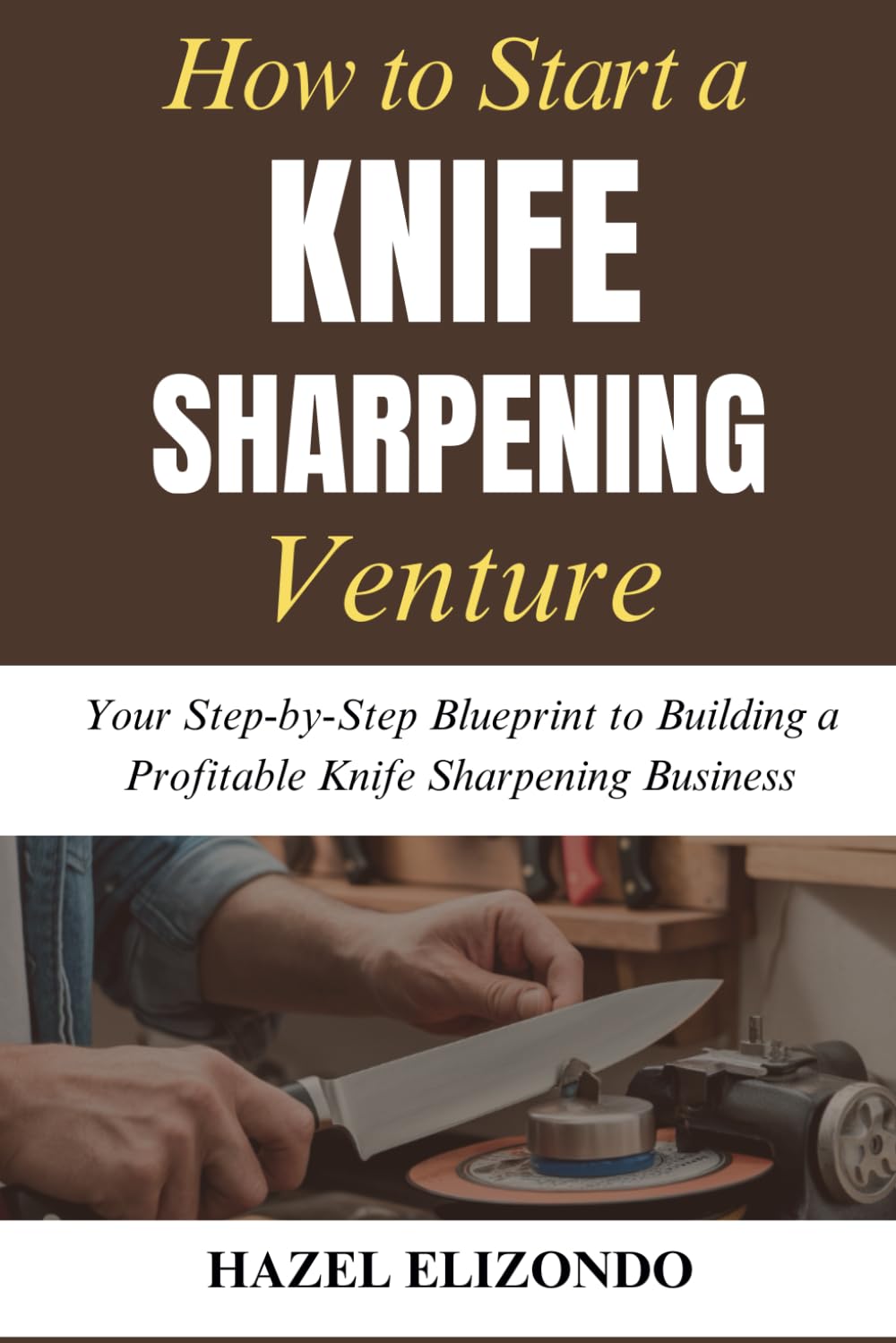 How to Start a Knife Sharpening Venture: Your Step-by-Step Blueprint to Building a Profitable Knife Sharpening Business
