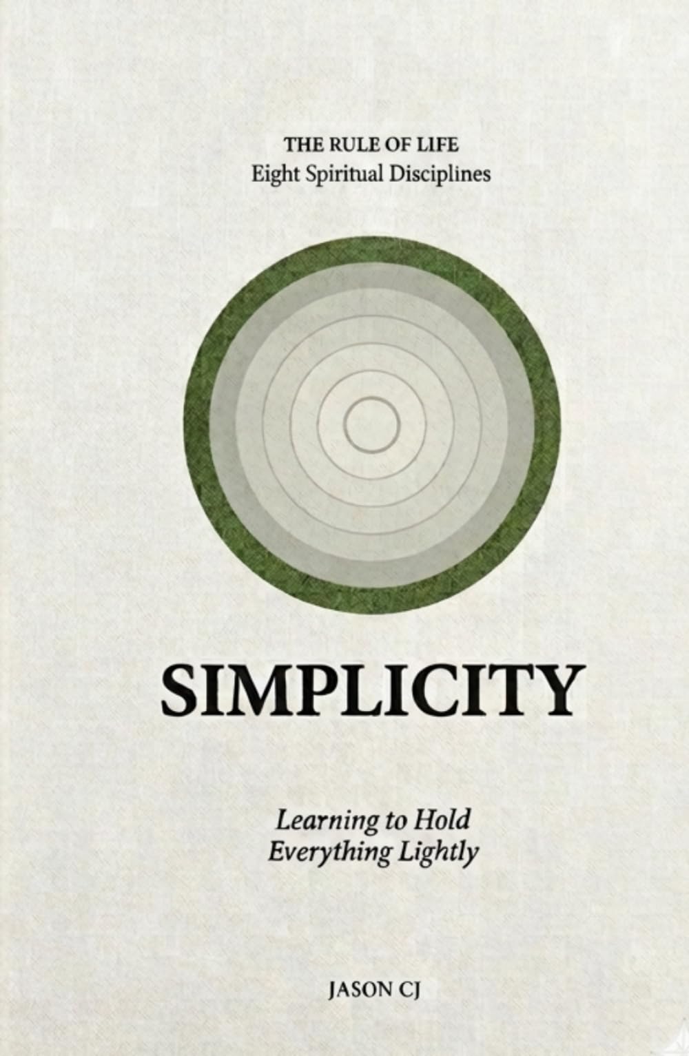 Simplicity: Learning to Hold Everything Lightly (Rule of Life - Eight Spiritual Disciplines)