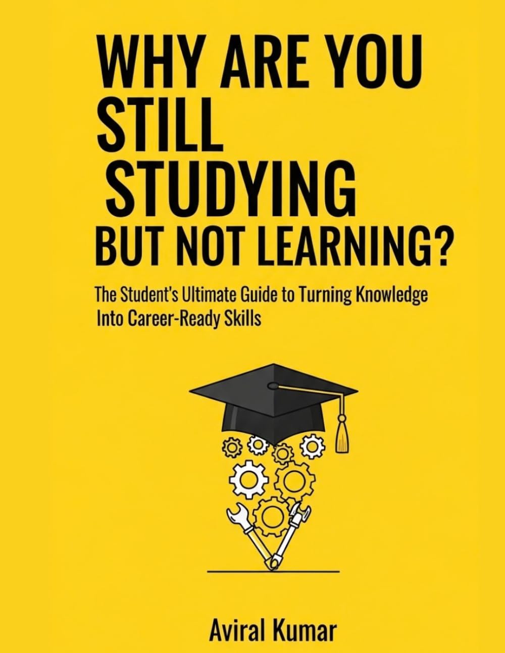 Why Are You Still Studying But Not Learning?: The Student's Ultimate Guide to Turning Knowledge Into Career-Ready Skills