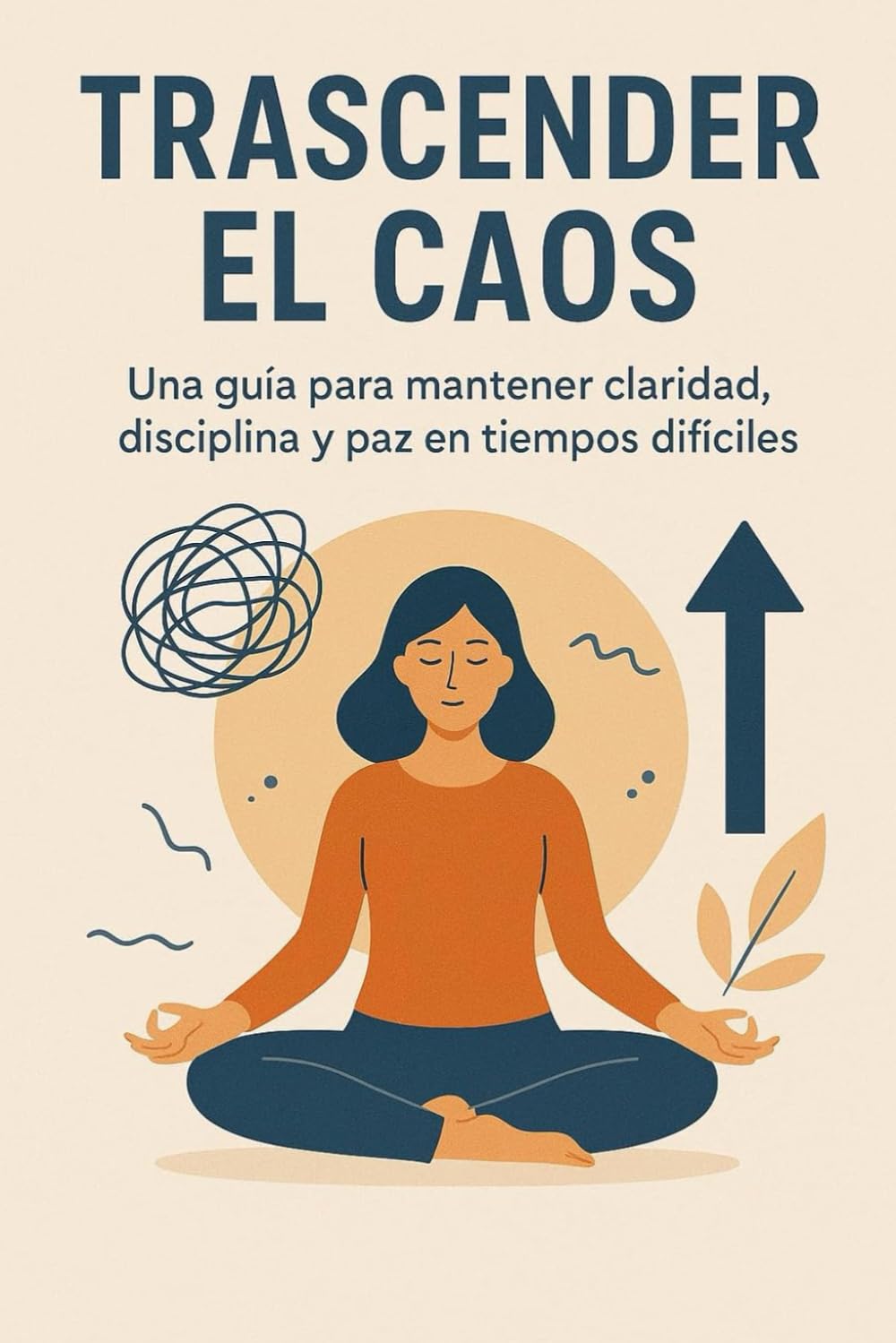 Trascender el Caos: Una guía para mantener claridad, disciplina y paz en tiempos difíciles