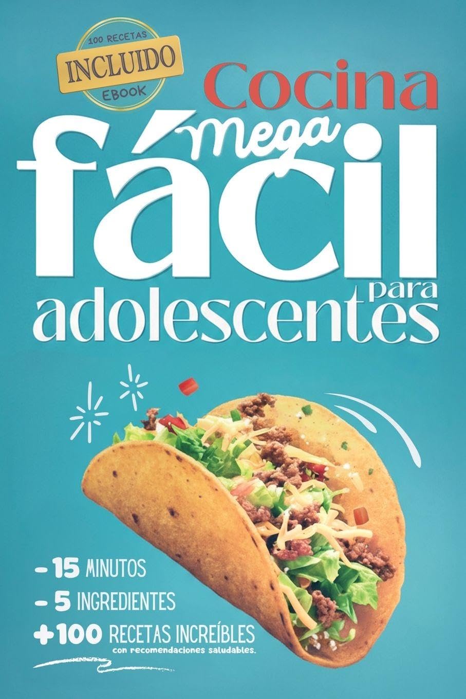 Cocina Mega fácil para adolescentes: 5 ingredientes - 15 minutos - más de 100 recetas increíbles con recomendaciones saludables - eBook incluido