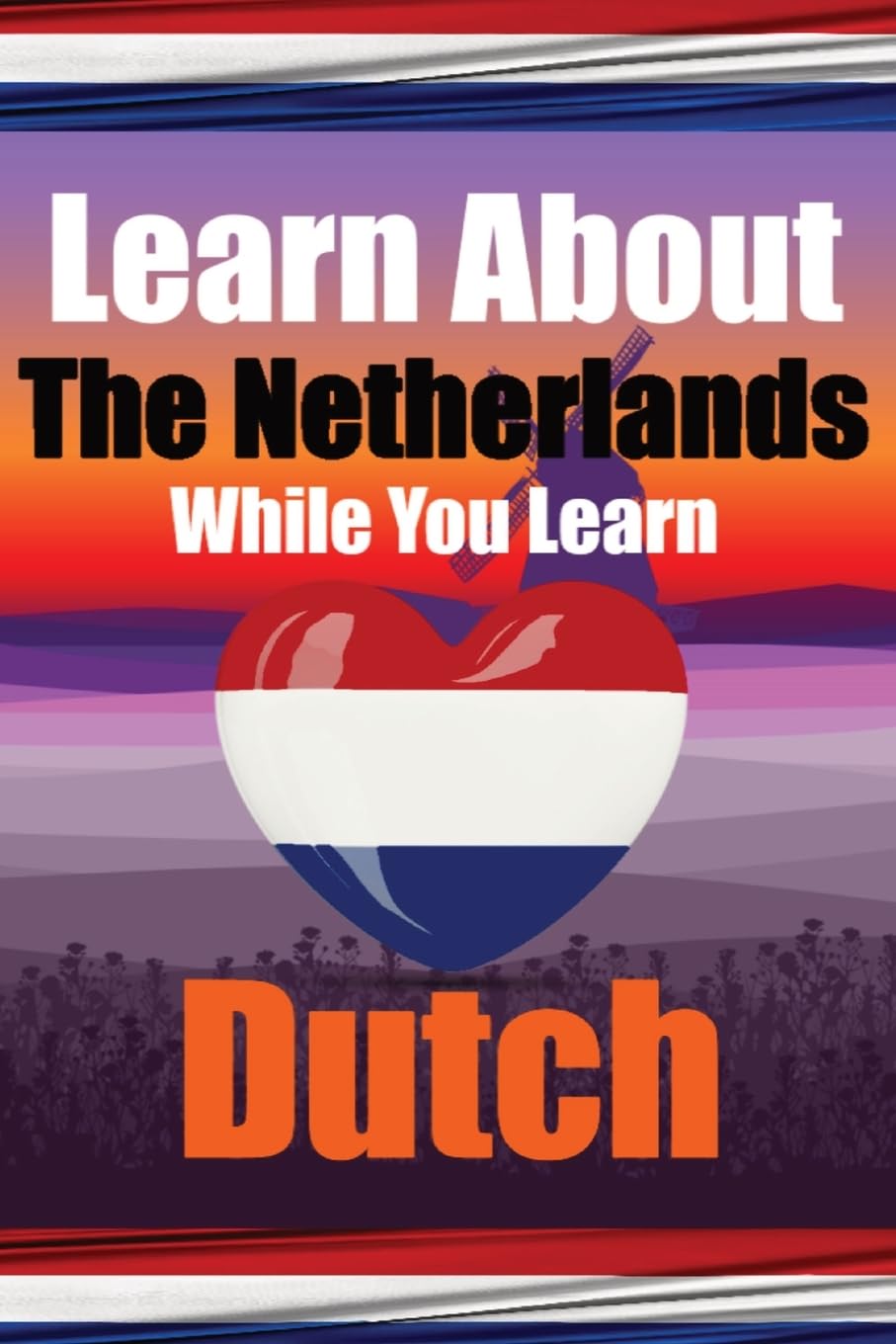 Learn 50 Things You Didn't Know About The Netherlands While You Learn Dutch Perfect for Beginners, Children, Adults and Other Dutch Learners: Stories ... Discover the Netherlands and Dutch Language
