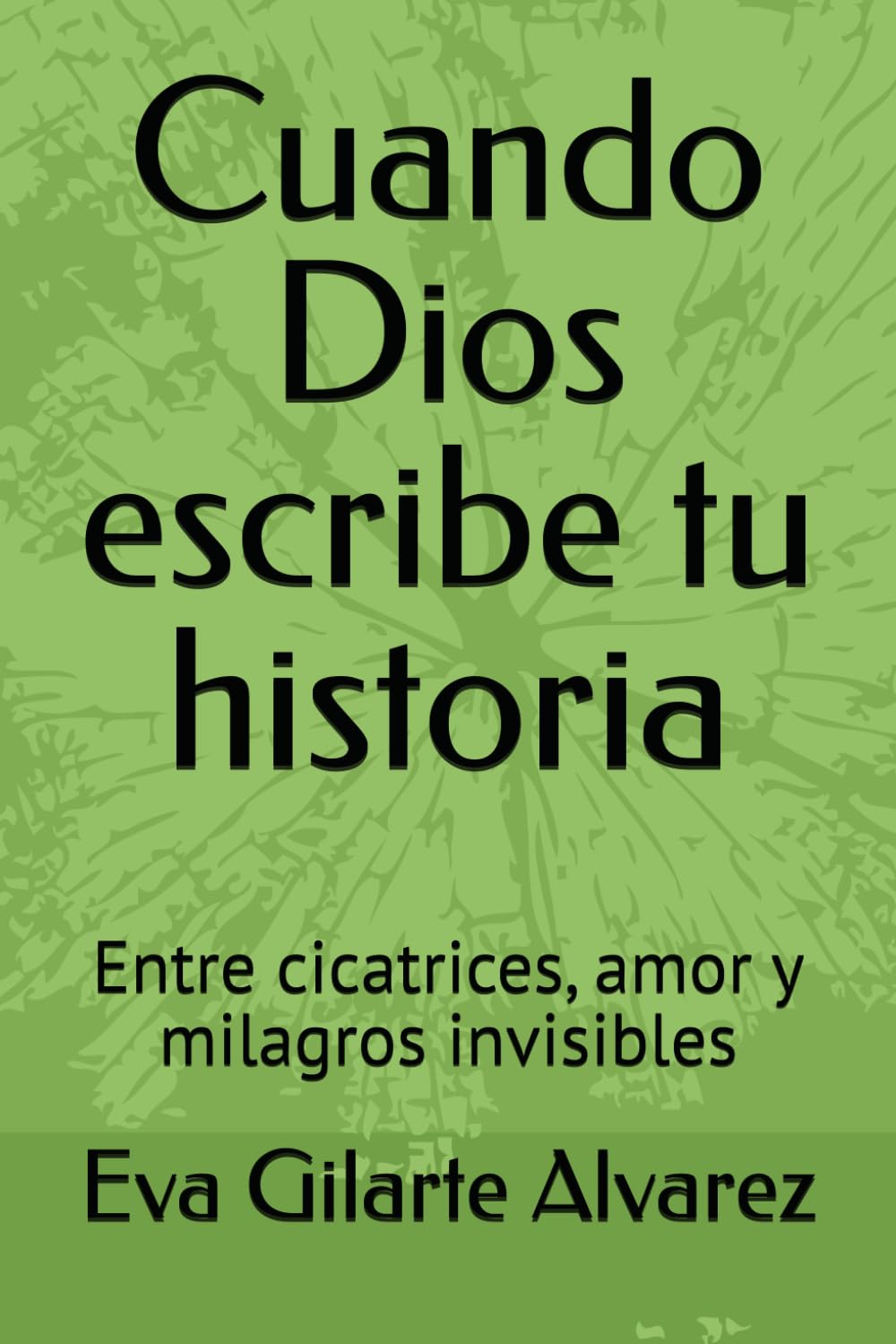Cuando Dios escribe tu historia: Entre cicatrices, amor y milagros invisibles