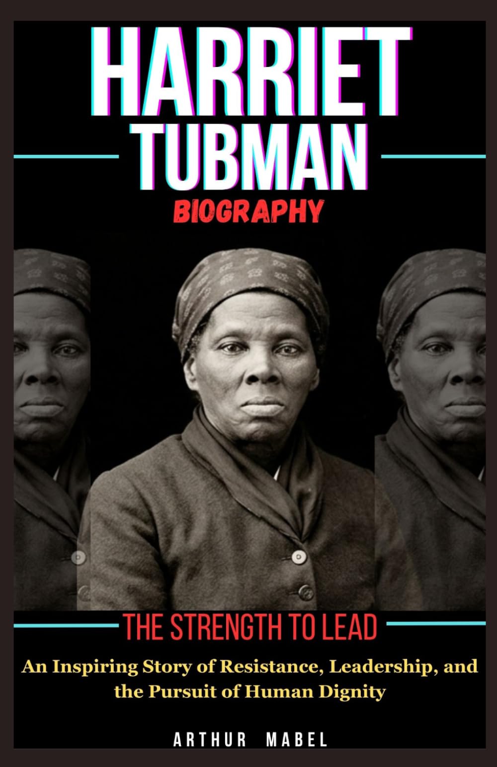 Harriet Tubman Biography: The Strength to Lead: An Inspiring Story of Resistance, Leadership, and the Pursuit of Human Dignity
