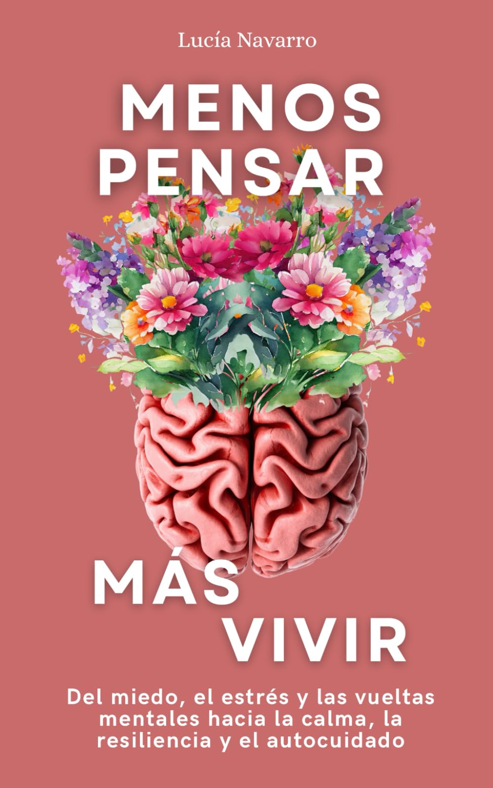 Menos pensar, más vivir: Del miedo, el estrés y las vueltas mentales hacia la calma, la resiliencia y el autocuidado