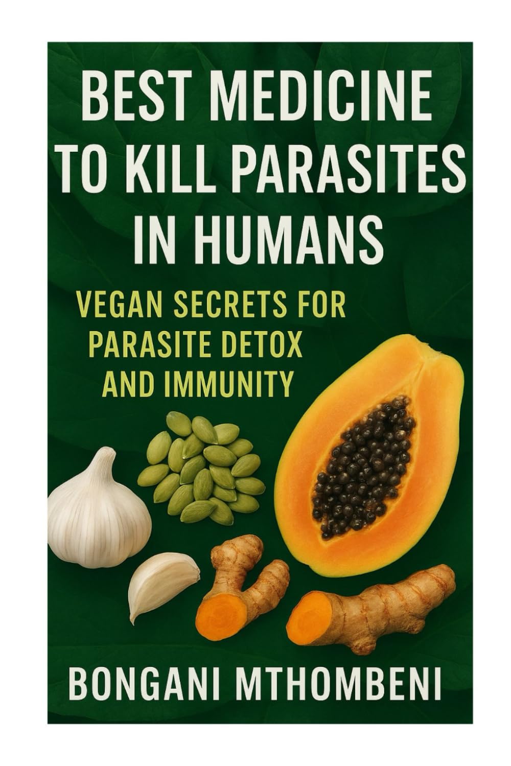 Best Medicine to Kill Parasites in Humans: Vegan Secrets for Parasite Detox and Immunity: Vegan foods, natural cleanses, and plant-based remedies to ... and boost long-term immunity naturally.