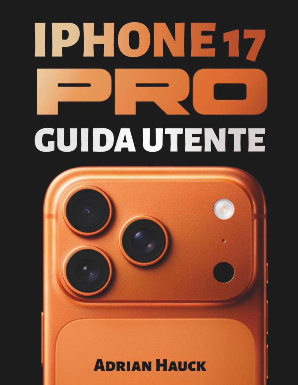 IPHONE 17 PRO GUIDA UTENTE: Un manuale completo con immagini, suggerimenti e trucchi per principianti e senior per padroneggiare il tuo telefono