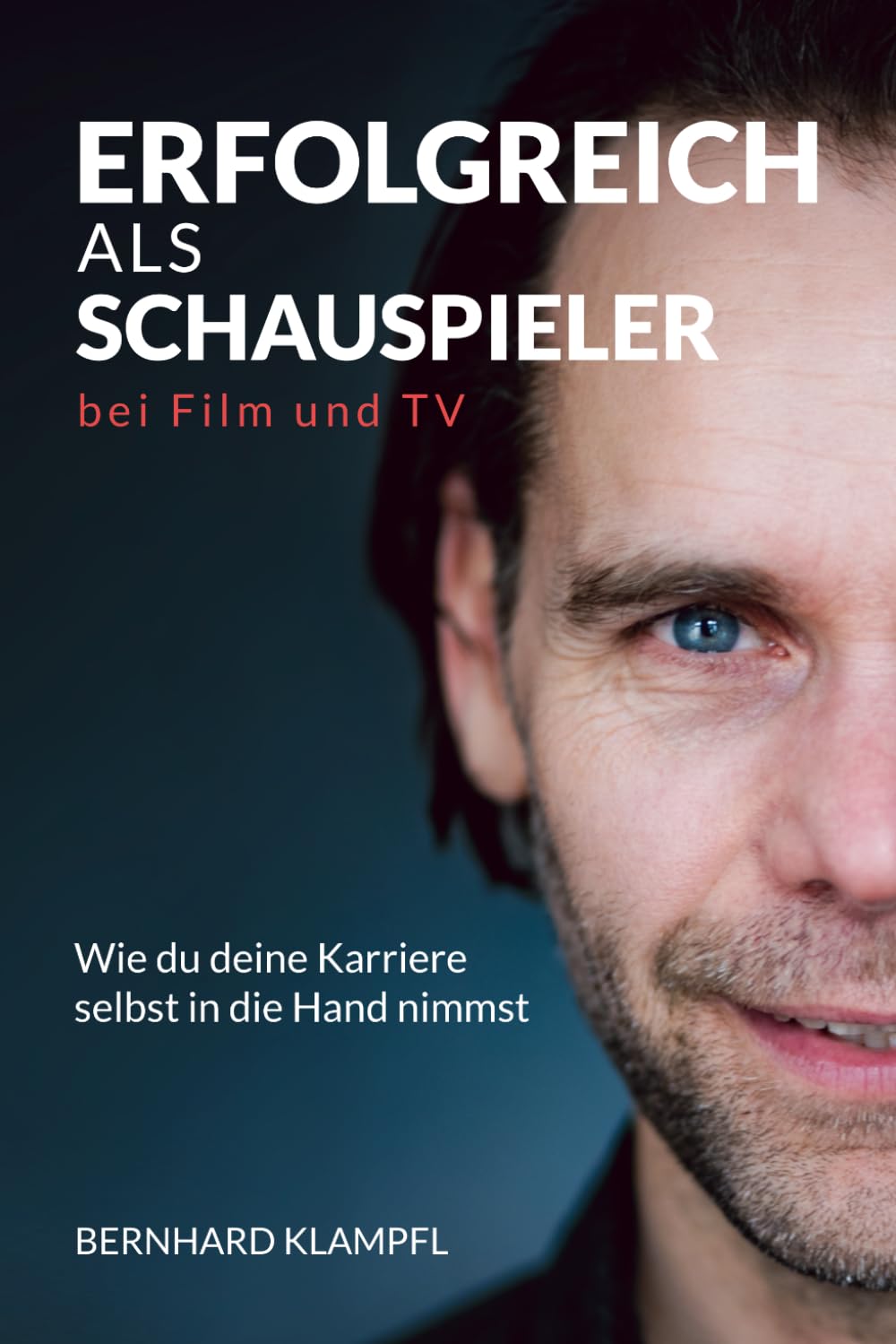 ERFOLGREICH ALS SCHAUSPIELER BEI FILM UND TV: Wie du deine Karriere selbst in die Hand nimmst (SCHAUSPIELER WERDEN, SEIN UND BLEIBEN)