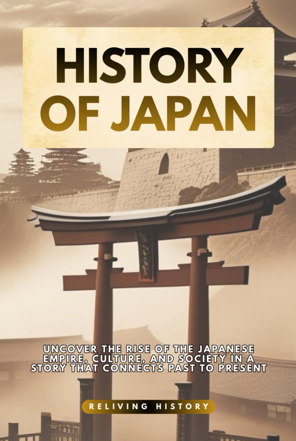 History of Japan: Uncover the Rise of the Japanese Empire, Culture, and Society in a Story That Connects Past to Present