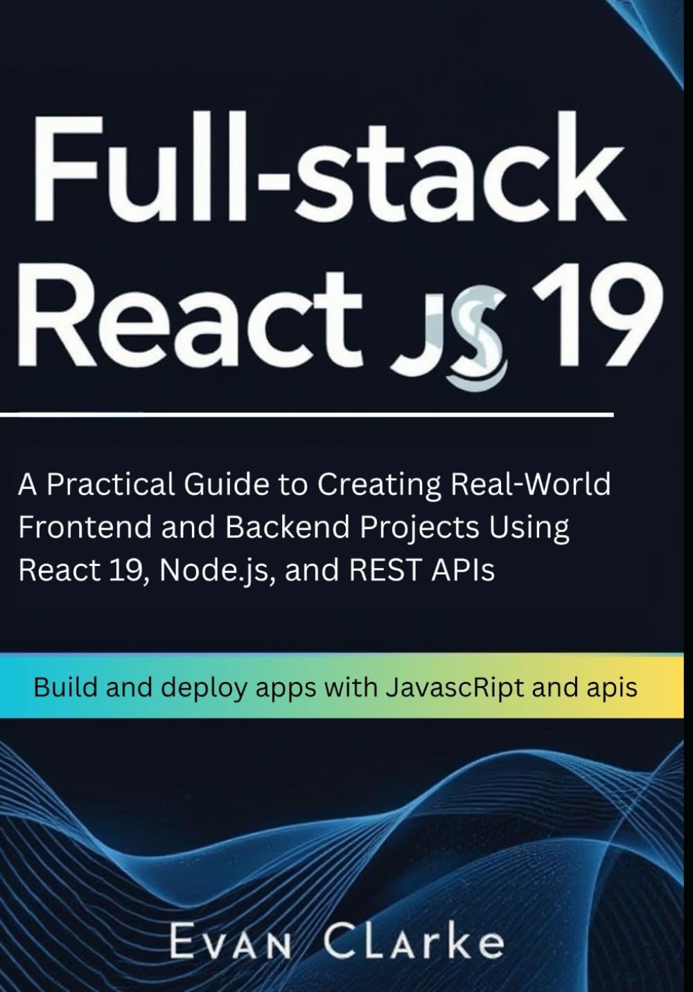 Fullstack React Js 19: Build and deploy apps with Javascript and apis: A Practical Guide to Creating Real-World Frontend and Backend Projects Using React 19, Node.js, and REST APIs