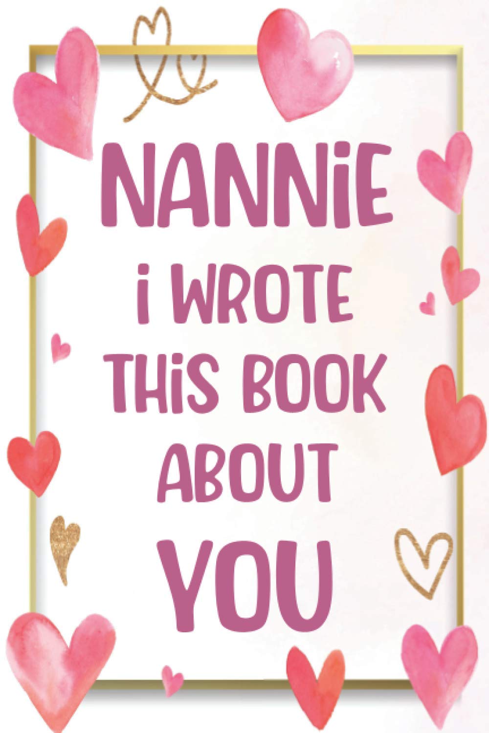 Nannie I Wrote This Book About You: What You Love About Grandma | Fill In The Blank With 50 Prompts | Unique Gift To Grandma | Perfect Gift For Mother's day, Grandma's Birthday or Christmas.
