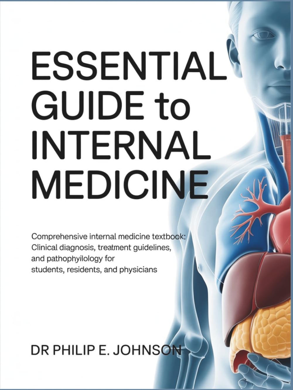 ESSENTIAL GUIDE TO INTERNAL MEDICINE: Comprehensive Internal Medicine Textbook: Clinical Diagnosis, Treatment Guidelines, and Pathophysiology for Students, Residents, and Physicians