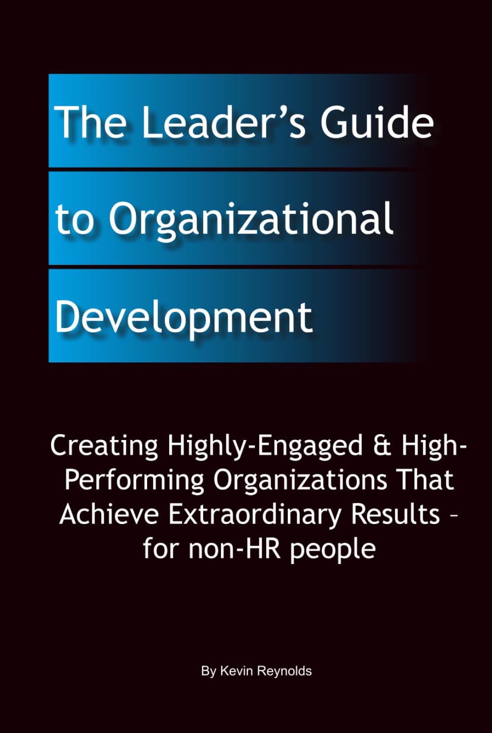 The Leader's Guide to Organizational Development: Creating Highly-Engaged & High-Performing Organizations That Achieve Extraordinary Results – for non-HR people