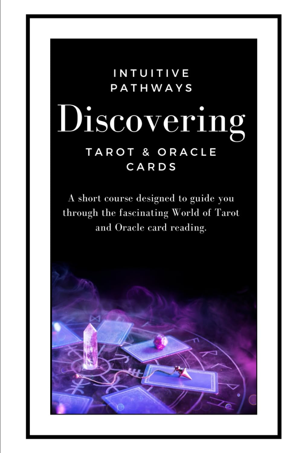 Intuitive Pathways Discovering Tarot & Oracle Cards: A short course designed to guide you through the fascinating World of Tarot and Oracle card reading.