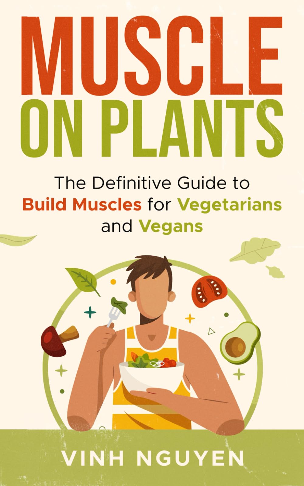 MUSCLE ON PLANTS: The Definitive Guide to Build Muscles for Vegetarians and Vegans (Muscle Building)