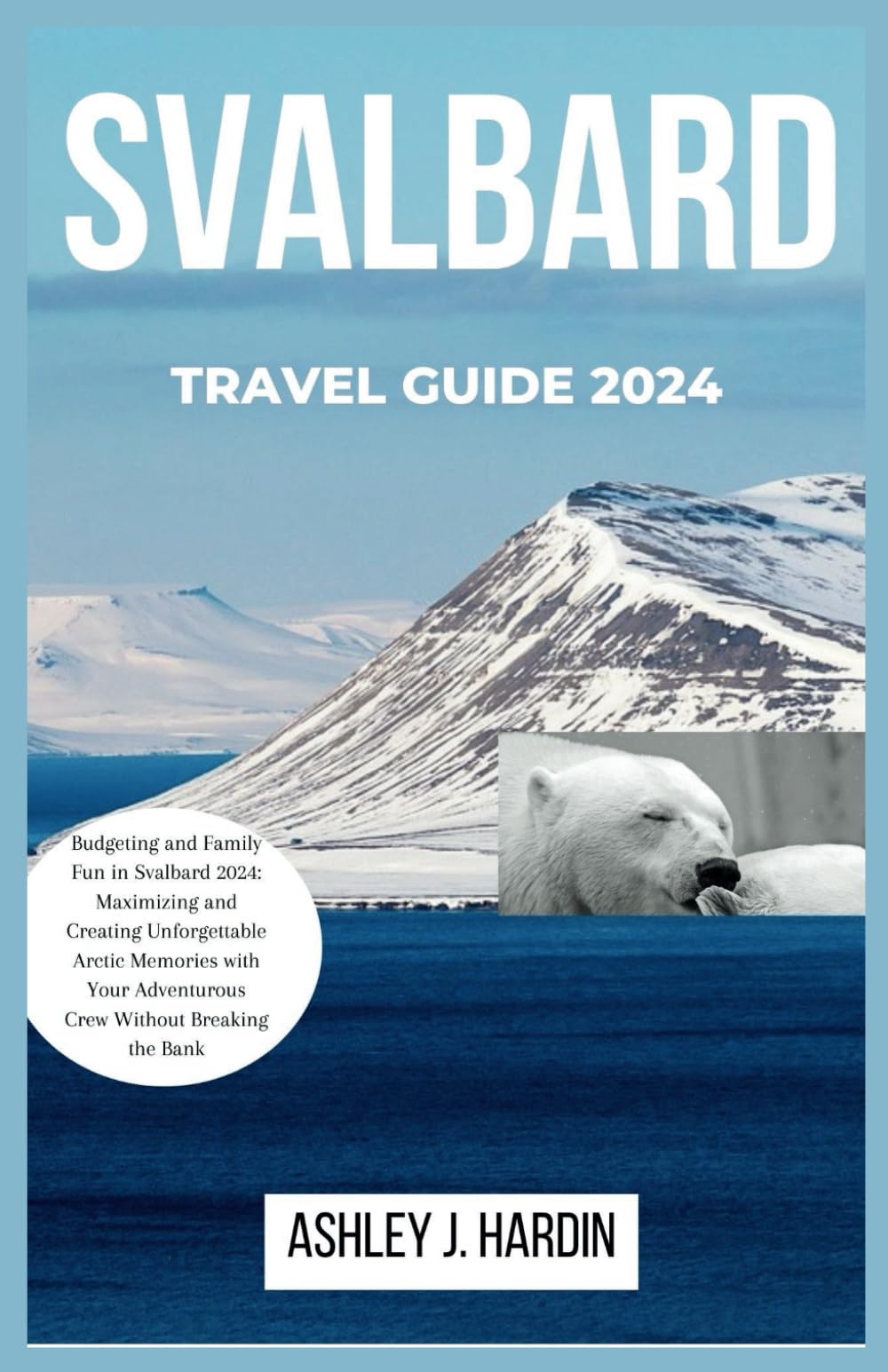 SVALBARD TRAVEL GUIDE 2024: Budgeting and Family Fun in Svalbard 2024: Maximizing and Creating Unforgettable Arctic Memories with Your Adventurous Crew Without Breaking the Bank
