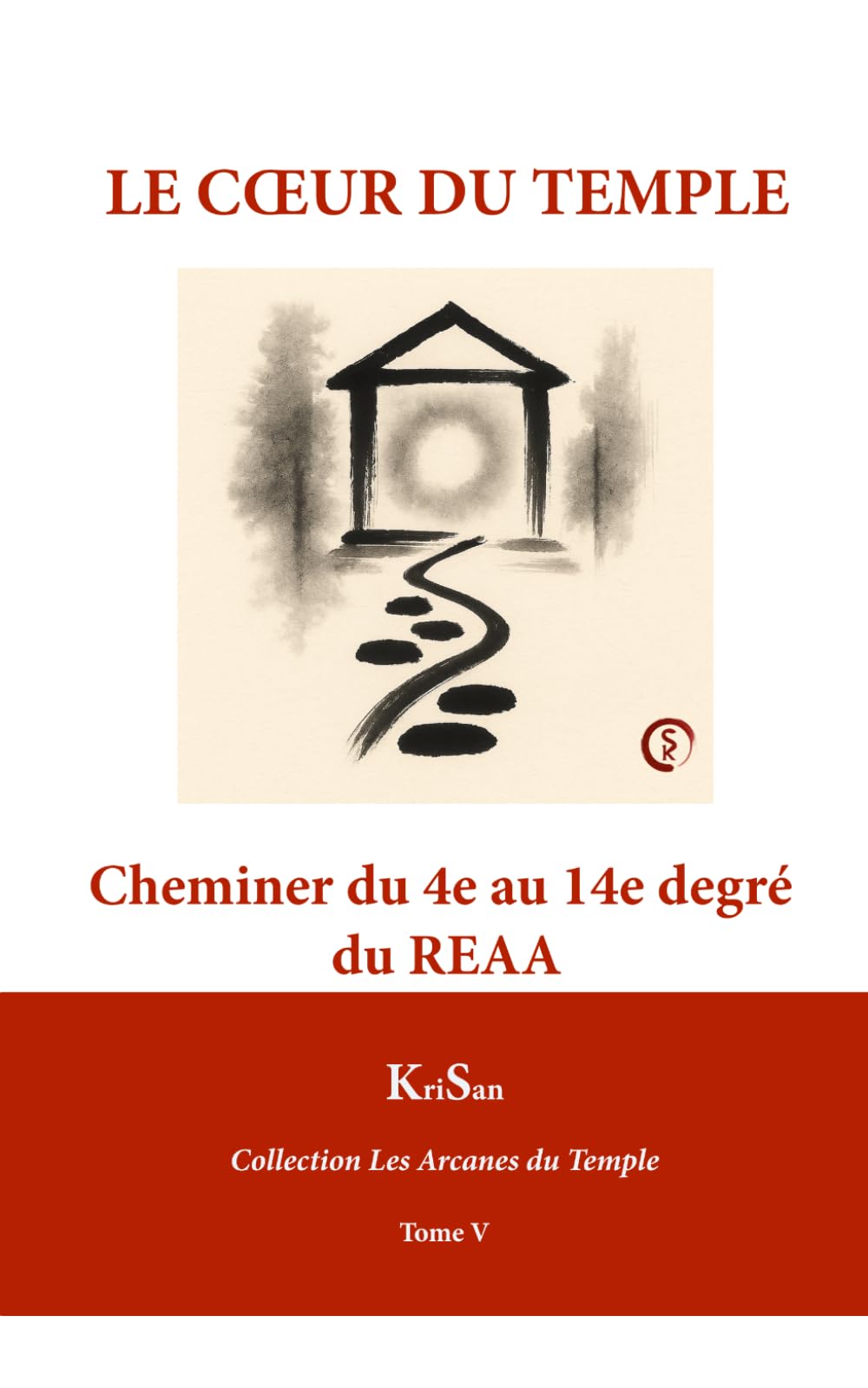 LE CŒUR DU TEMPLE: Cheminer du 4e au 14e degré du REAA (Collection Les Arcanes du Temple)