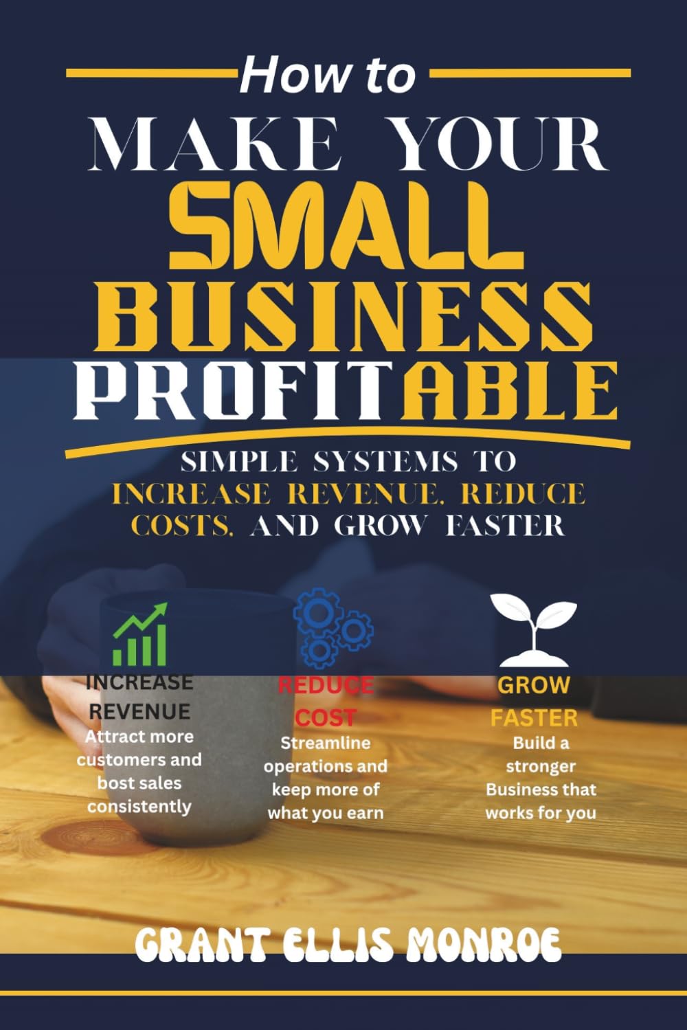 How to Make Your Small Business Profitable: Simple Systems to Increase Revenue, Reduce Costs, and Grow Faster