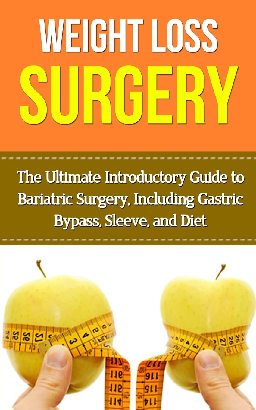 Weight Loss Surgery: The Ultimate Introductory Guide to Bariatric Surgery, Including Gastric Bypass, Sleeve, And Diet
