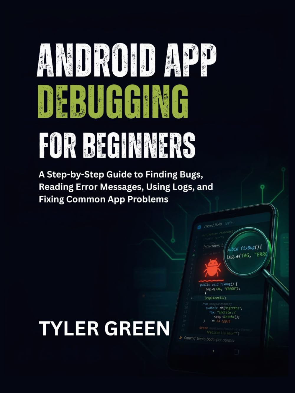 ANDROID APP DEBUGGING FOR BEGINNERS: A Step-by-Step Guide to Finding Bugs, Reading Error Messages, Using Logs, and Fixing Common App Problems