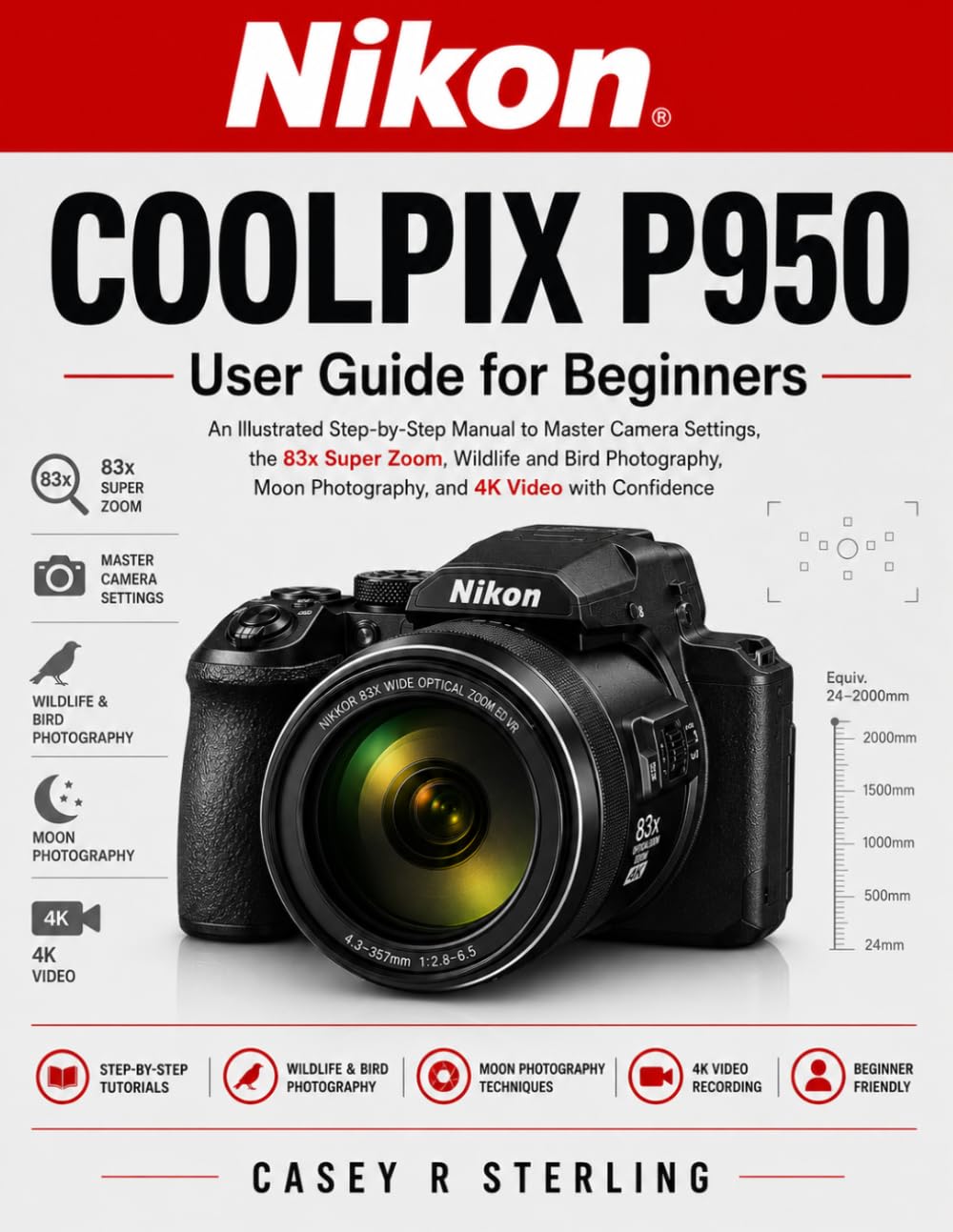 Nikon COOLPIX P950 User Guide for Beginners: An Illustrated Step-by-Step Manual to Master Camera Settings, the 83x Zoom, Wildlife and Bird Photography, Moon Photography, and 4K Video with Confidence
