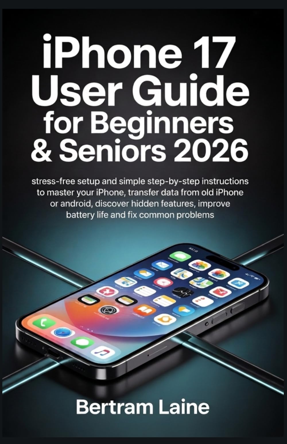 iPhone 17 User Guide for Beginners & Seniors 2026: Stress-Free Setup and Simple Step-by-Step Instructions to Master Your iPhone, Transfer Data from ... Improve Battery Life & Fix Common Problems