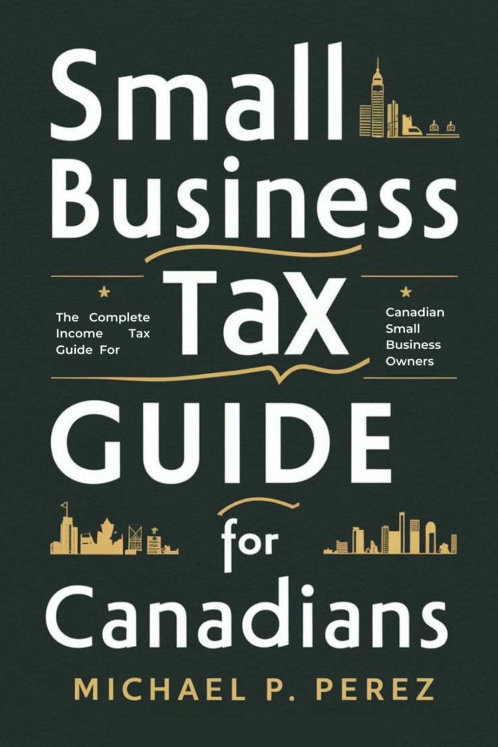 Small Business Tax Guide For Canadians: The Complete Income Tax Guide for Canadian Small Business Owners (Thriving as a Small Business Owner in Canada