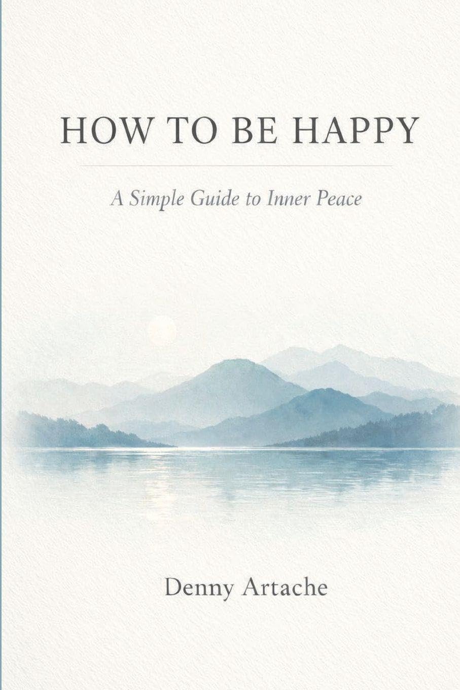 How to Be Happy: A Practical Guide to Alignment, Calm, and Intentional Living