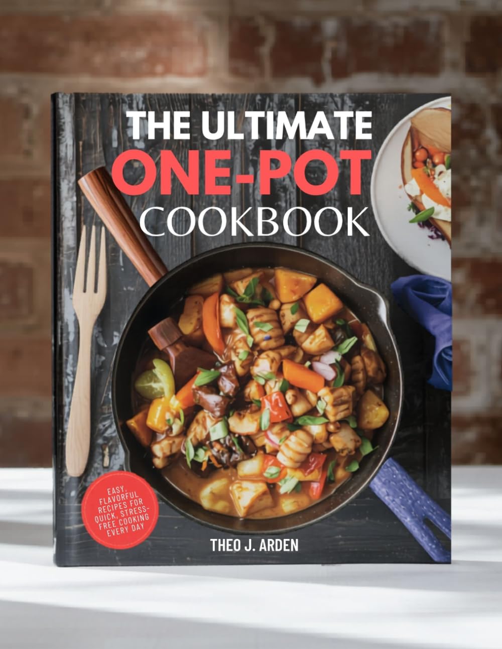The Ultimate One-Pot Meals Cookbook: Easy, Flavorful Recipes for Quick, Stress-Free Cooking Every Day