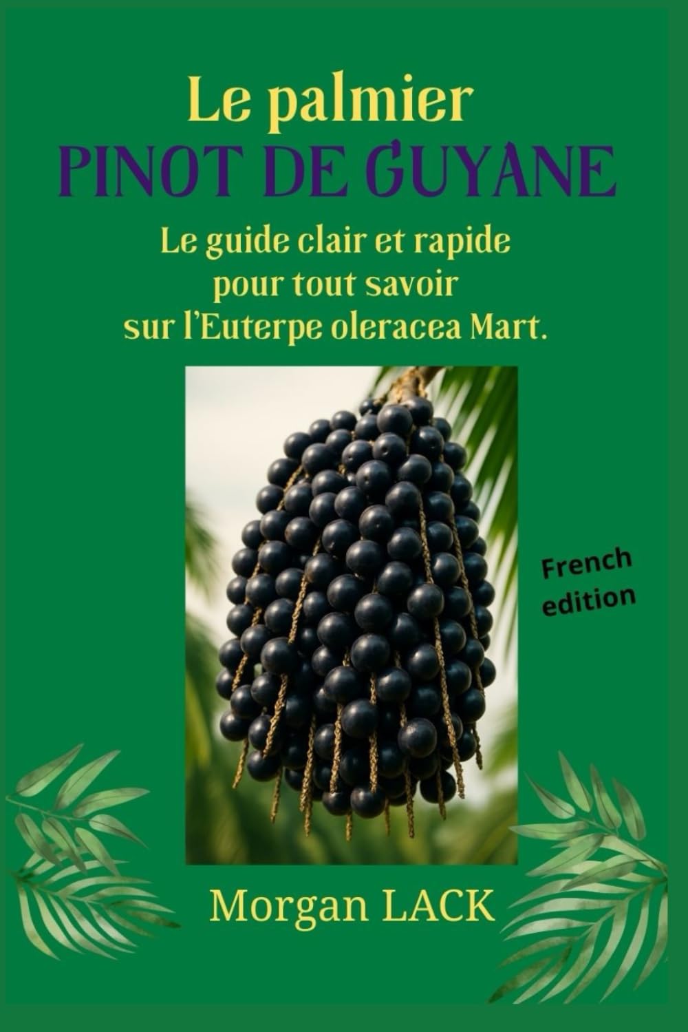 Le palmier PINOT de Guyane: le guide clair et rapide pour tout savoir sur l'Euterpe oleracea Mart.