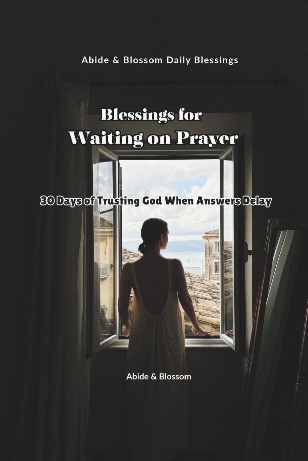 Blessings for Waiting on Prayer: 30 Days of Trusting God When Answers Delay (Abide & Blossom Daily Blessings)