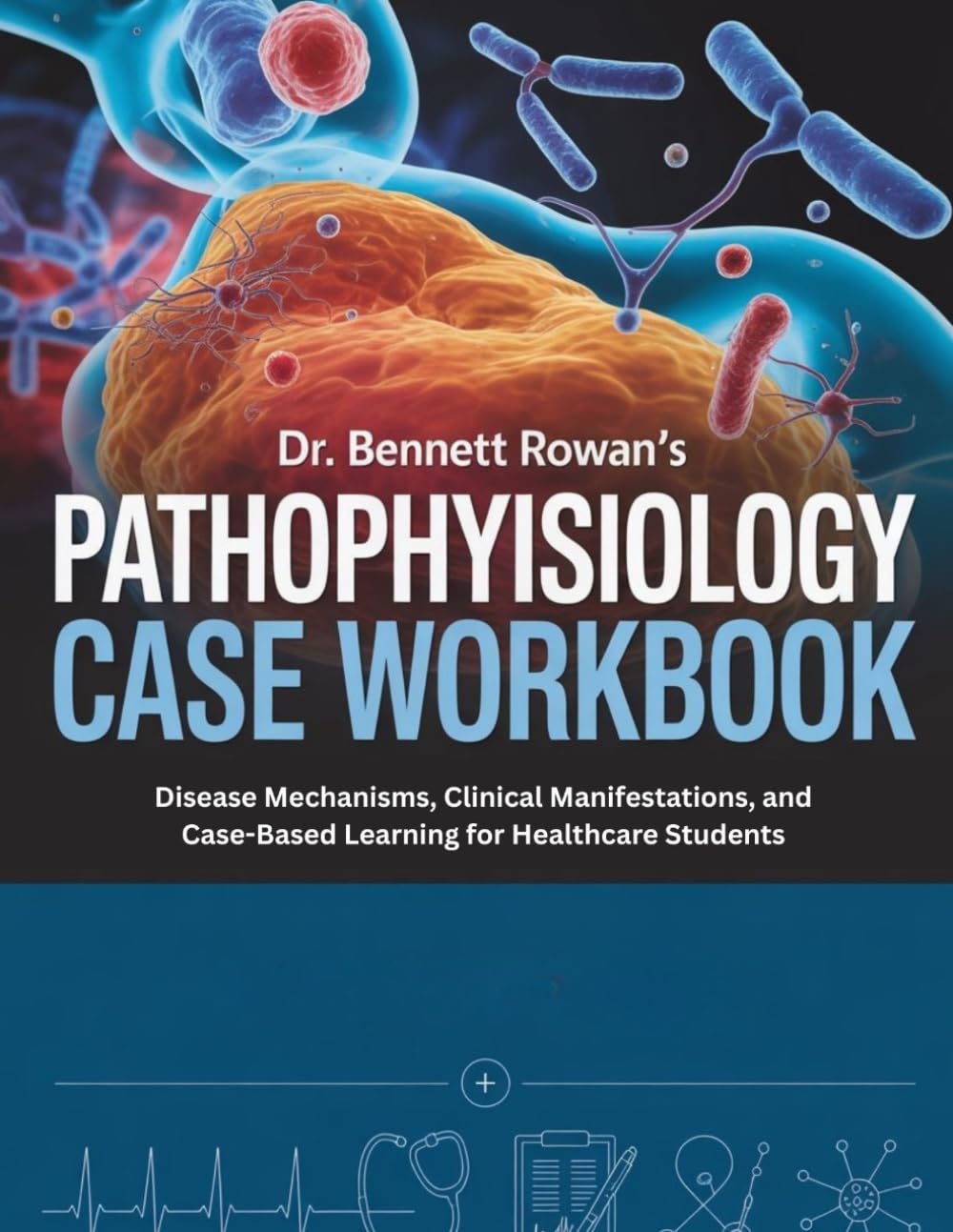 PATHOPHYSIOLOGY CASE WORKBOOK: Disease Mechanisms, Clinical Manifestations, and Case-Based Learning for Healthcare Students