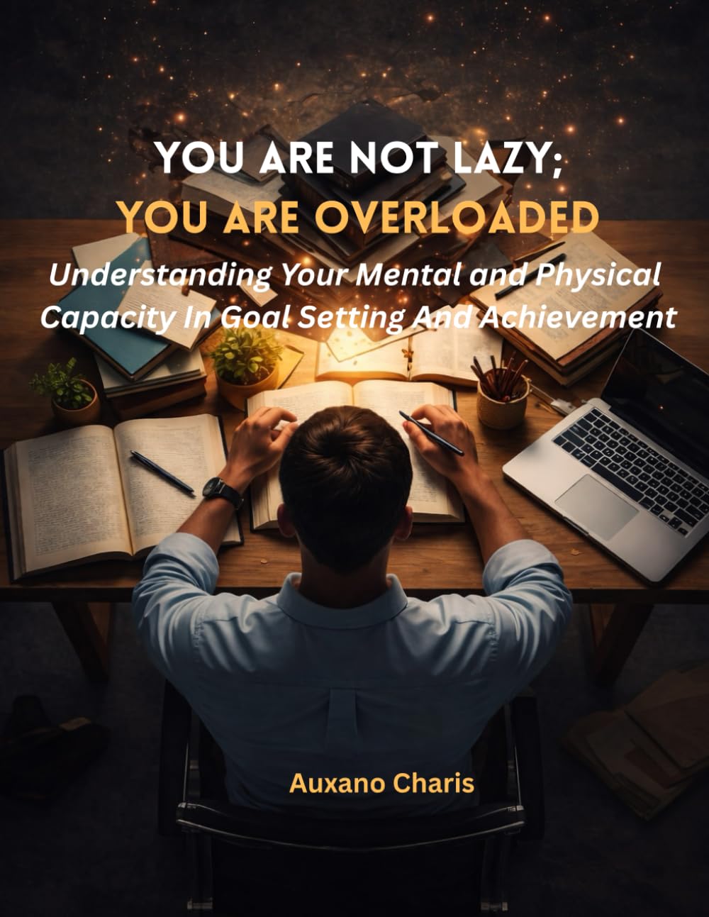 You Are Not Lazy; You Are Overloaded: Understanding Your Mental and Physical Capacity In Goal Setting And Achievement