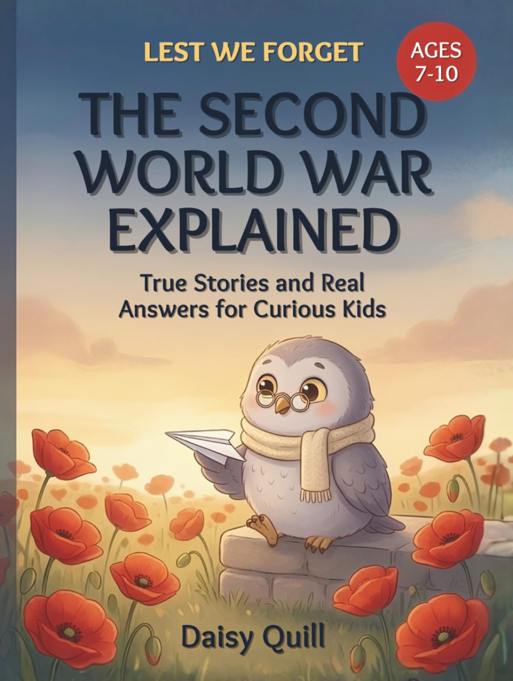 The Second World War Explained: True Stories and Real Answers for Curious Kids (Lest We Forget)