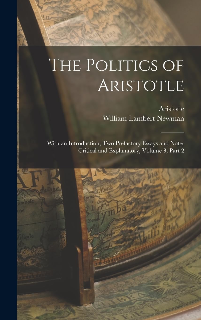 The Politics of Aristotle: With an Introduction, Two Prefactory Essays and Notes Critical and Explanatory, Volume 3, part 2