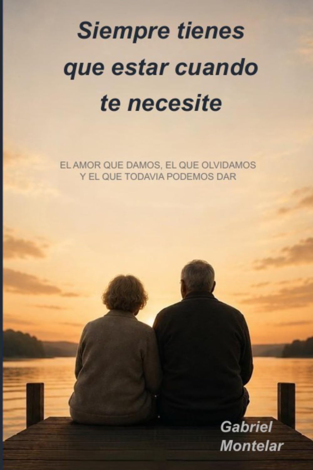 Siempre tienes que estar cuando te necesite: Un libro sobre el amor que damos, el que olvidamos y el que todavía podemos dar antes de que sea demasiado tarde