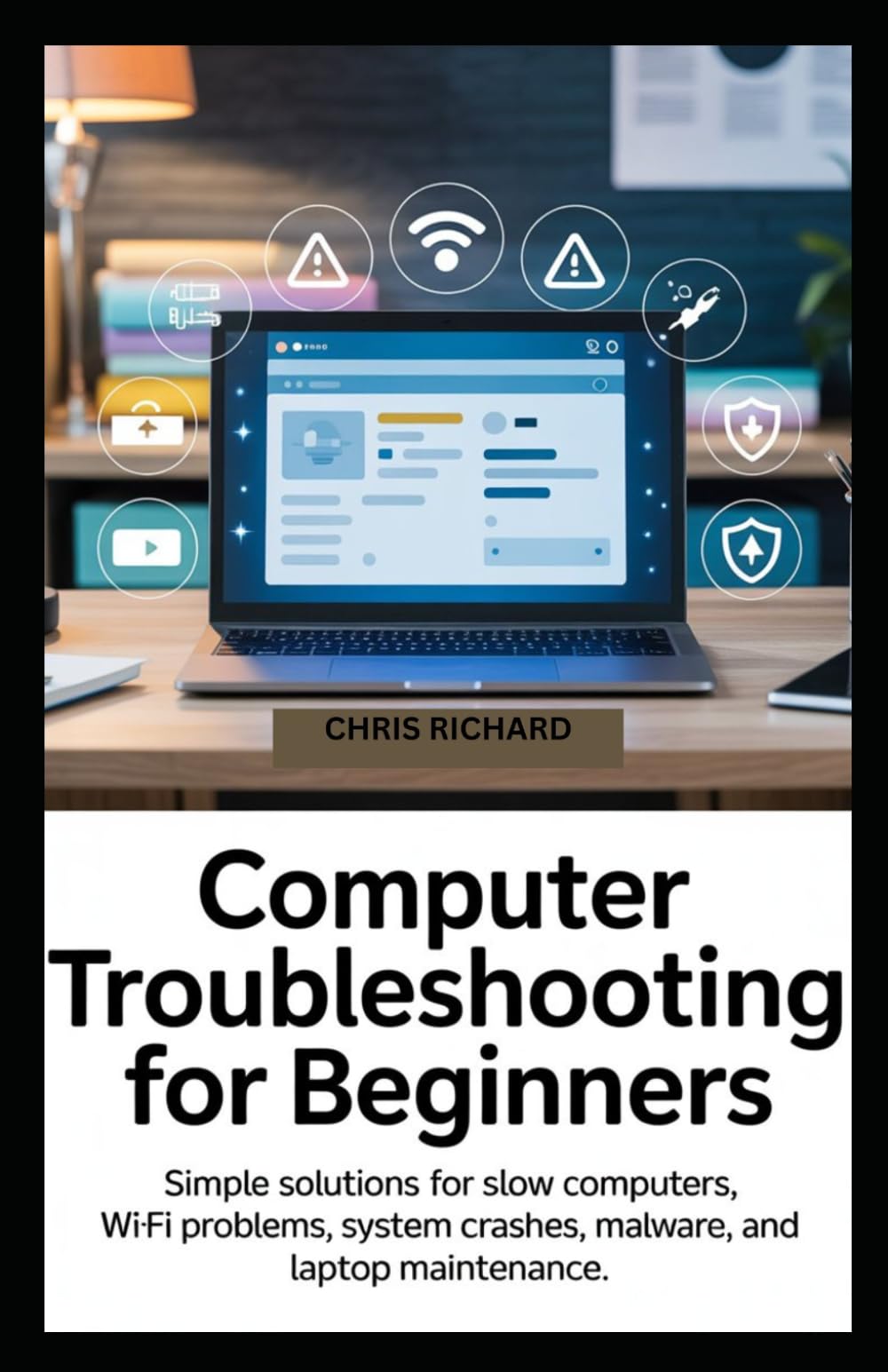 Computer Troubleshooting for Beginners: Simple Solutions for Slow Computers, Wi-Fi Problems, System Crashes, Malware, and Laptop Maintenance