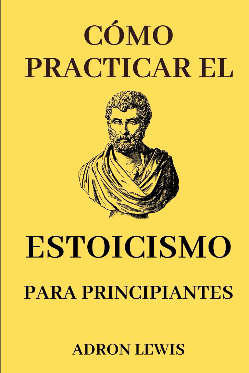 Cómo Practicar el Estoicismo para Principiantes: Guía para Principiantes para Comprender y Practicar la Filosofía Estóica para Vivir una Buena Vida de Sabiduría, Libertad y Felicidad