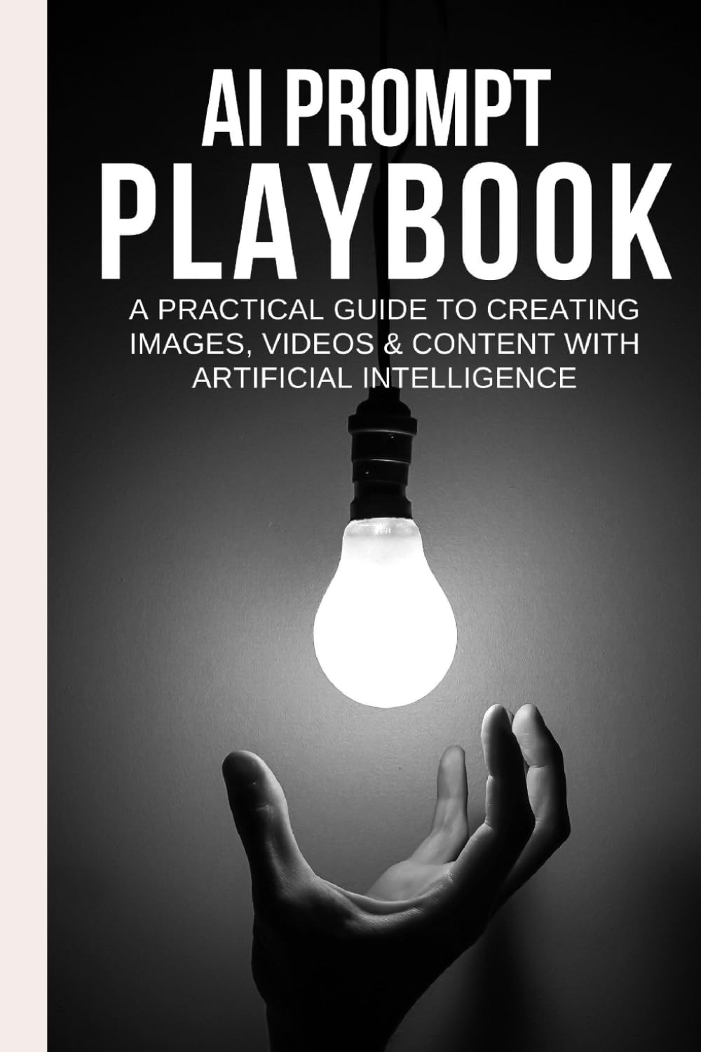 AI Prompt Playbook: A Practical Guide to Creating Images, Videos & Content with Artificial Intelligence