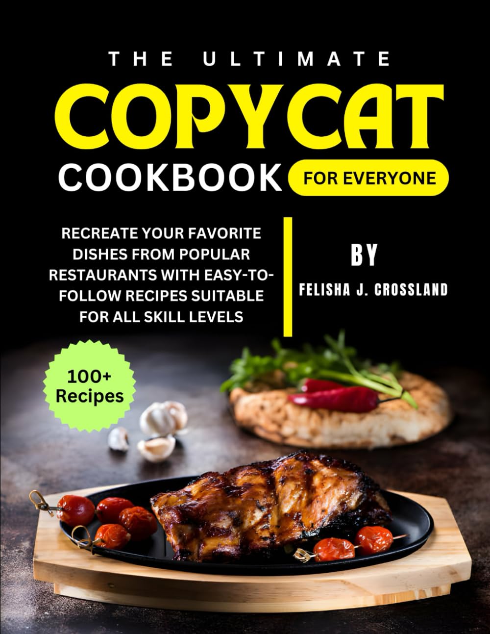 THE ULTIMATE COPYCAT COOKBOOK FOR EVERYONE: Recreate Your Favorite Dishes from Popular Restaurants with Easy-to-Follow Recipes Suitable for All Skill Levels