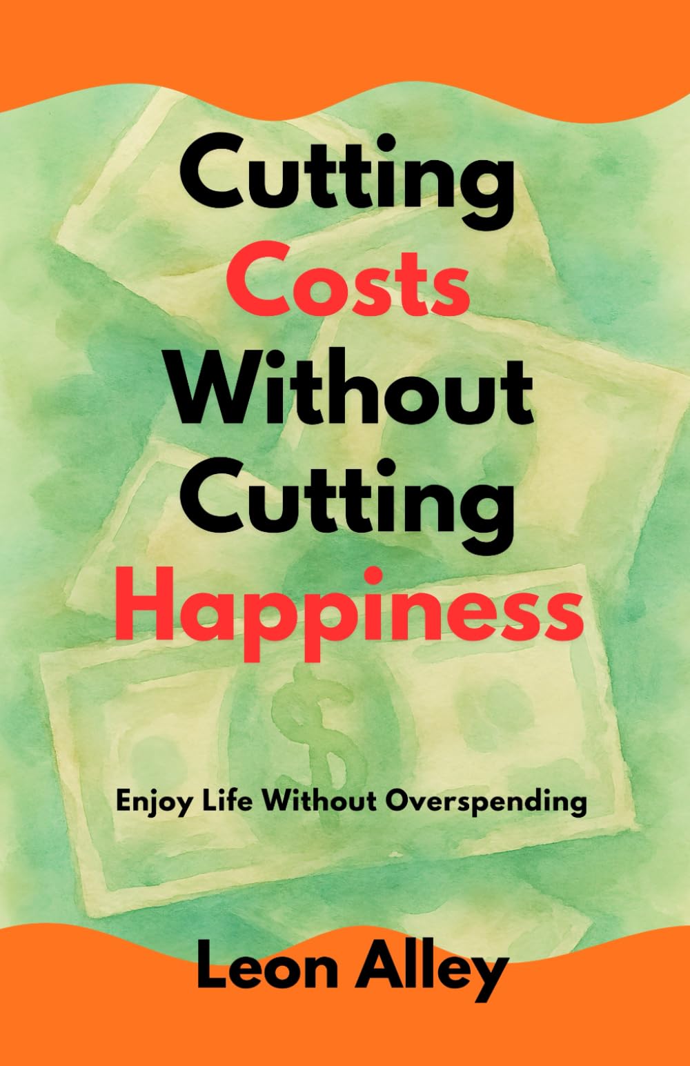 Cutting Costs Without Cutting Happiness: Enjoy Life Without Overspending (The Practical Money Habits)