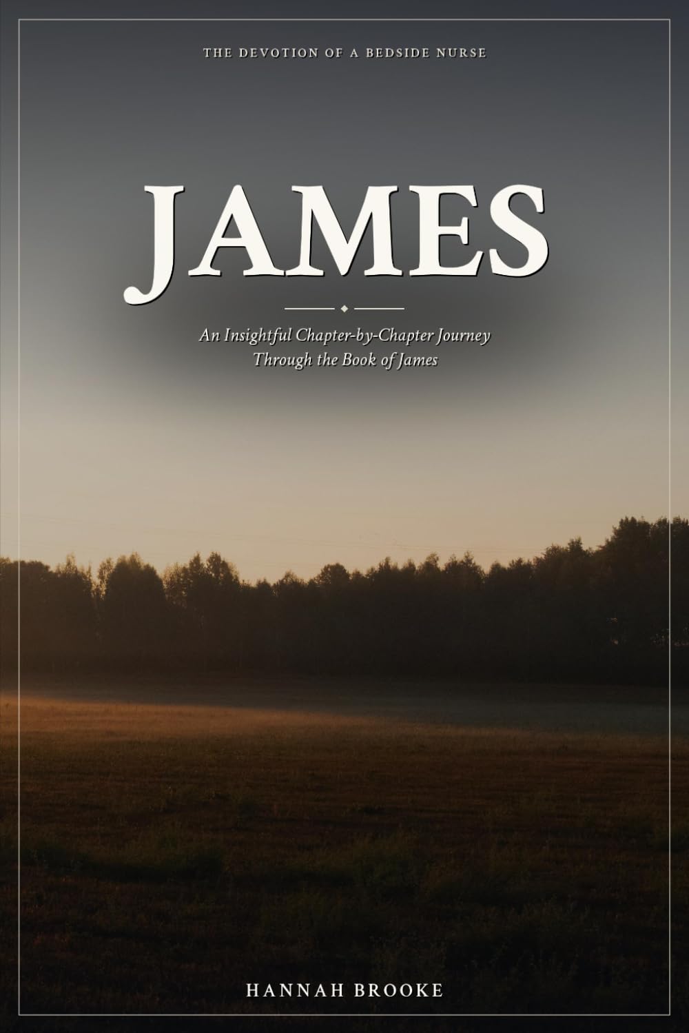 James: An Insightful Chapter-by-Chapter Journey Through the Book of James — A Devotional and Bible Study for Women (The Devotion of a Bedside Nurse)