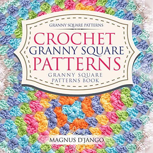 Crochet Granny Square Patterns - Granny Square Patterns Book!: Granny Square Patterns! Discover All You Really Need To Know!