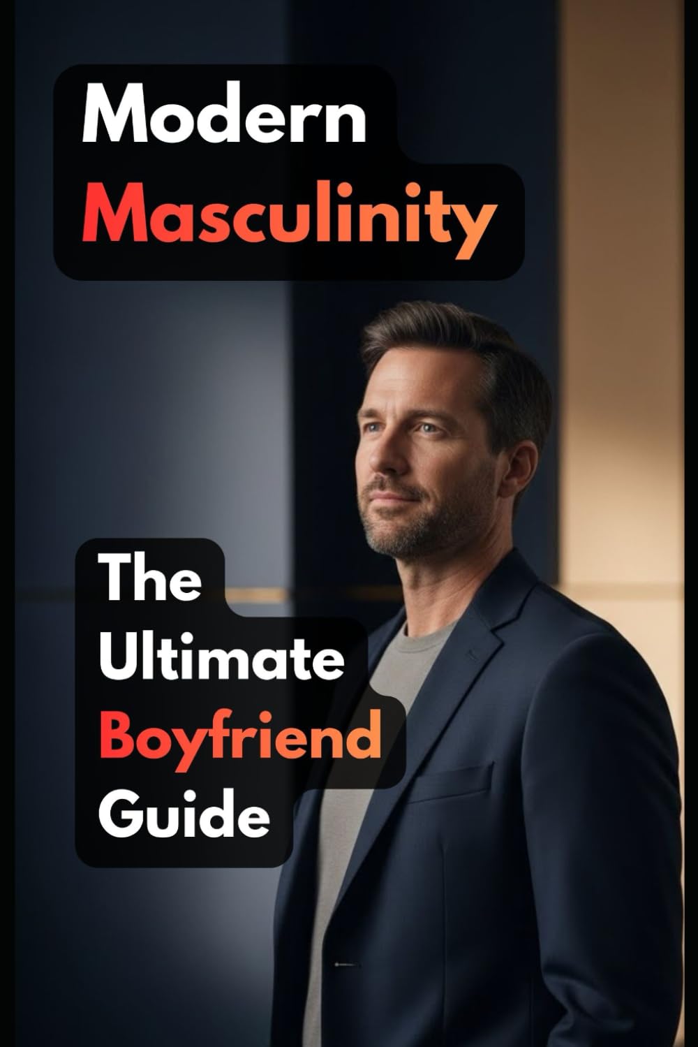 Modern Masculinity: The Ultimate Boyfriend Guide: Master Emotional Intelligence, Communication, and Intimacy to Build a Relationship That Lasts