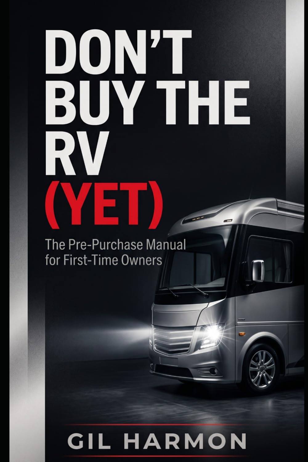 Don't Buy the RV (Yet): The Pre-Purchase Manual for First-Time Owners: What It Really Costs, What to Inspect, and How to Never Become the Rig That Never Leaves the Driveway (Don't Buy It (Yet))
