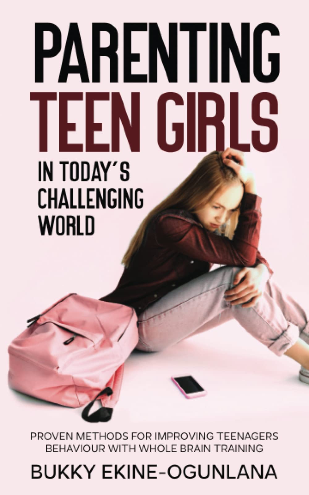 Parenting Teen Girls in Today’s Challenging World: Proven Methods for Improving Teenagers Behaviour with Whole Brain Training (The Parenting Book Series for Today’s Families)