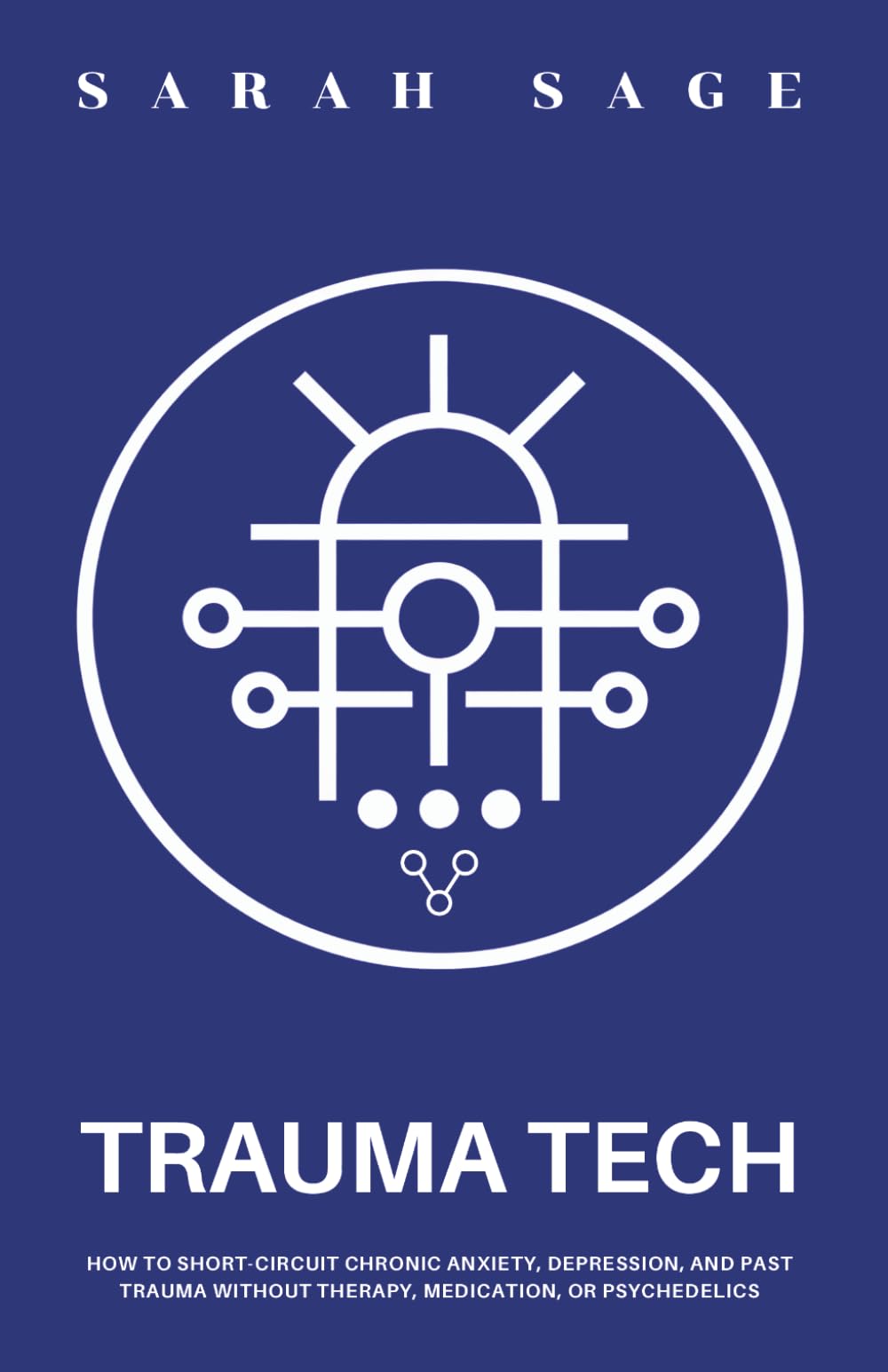 TRAUMA TECH: How to Short-Circuit Chronic Anxiety, Depression, and Past Trauma Without Therapy, Medication, or Psychedelics