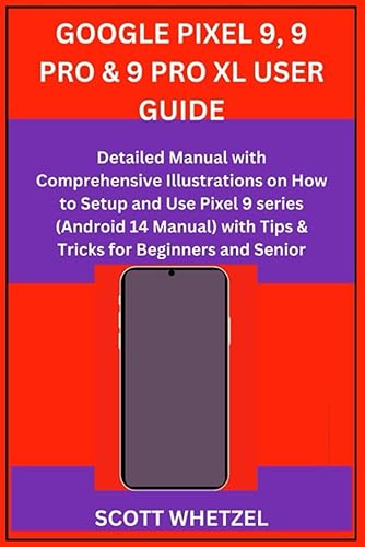 GOOGLE PIXEL 9, 9 PRO &amp; 9 PRO XL USER GUIDE: Detailed Manual with Comprehensive Illustrations on How to Setup and Use Pixel 9 series (Android 14 Manual) with Tips &amp; Tricks for Beginners and Senior