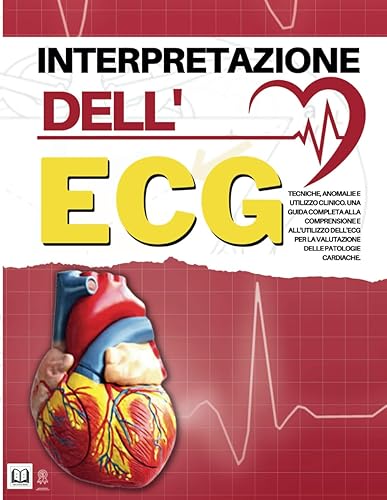 Interpretazione dell'ECG: Tecniche, Anomalie E Utilizzo Clinico. Una Guida Completa Alla Comprensione E All’Utilizzo Dell’Ecg per la Valutazione Delle Patologie Cardiache.