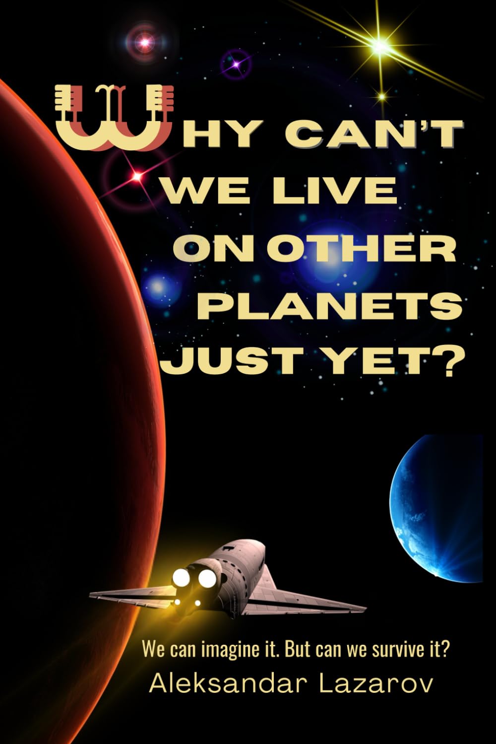 Why Can't We Live On Other Planets Just Yet?: A Journey Through Science, Hope and Cosmic Hiccups